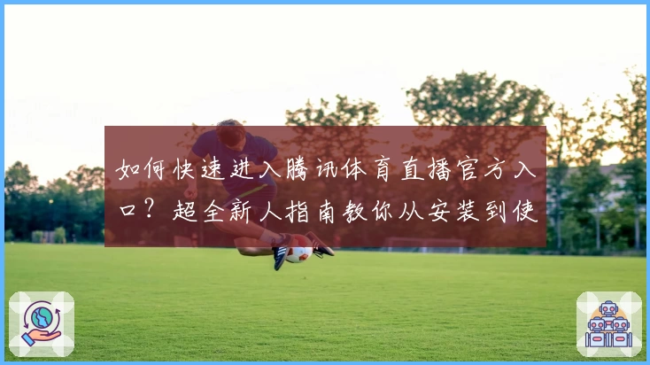 如何快速进入腾讯体育直播官方入口？超全新人指南教你从安装到使用一键搞定