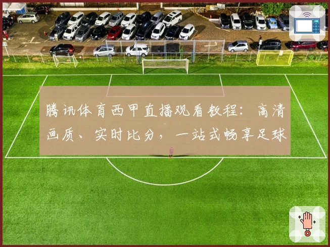 腾讯体育西甲直播观看教程：高清画质、实时比分，一站式畅享足球盛宴