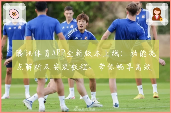 腾讯体育APP全新版本上线：功能亮点解析及安装教程，带你畅享高效追赛新体验