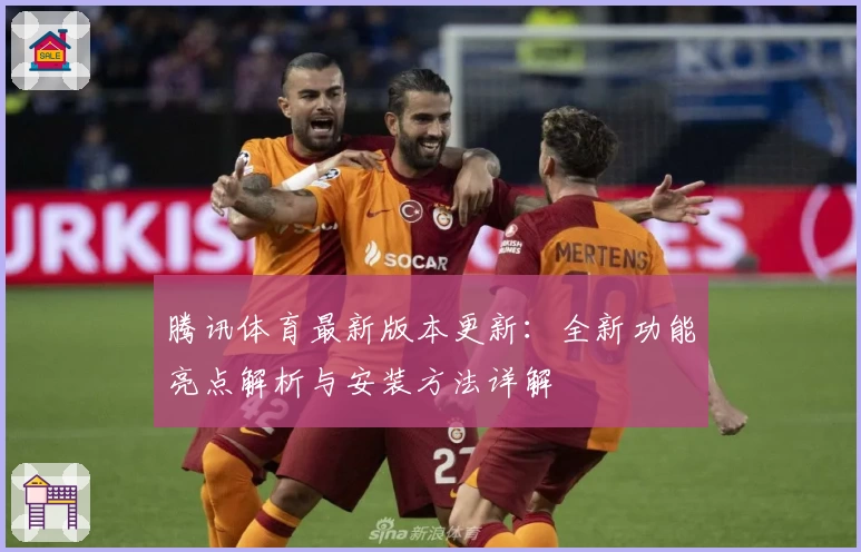 腾讯体育最新版本更新：全新功能亮点解析与安装方法详解