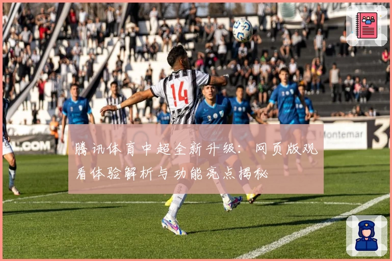 腾讯体育中超全新升级：网页版观看体验解析与功能亮点揭秘