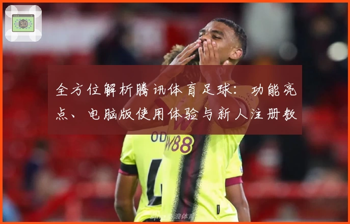 全方位解析腾讯体育足球：功能亮点、电脑版使用体验与新人注册教程