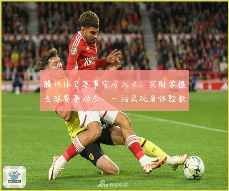 腾讯体育赛事官方入口：实时掌握全球赛事动态，一站式观看体验教程完整攻略