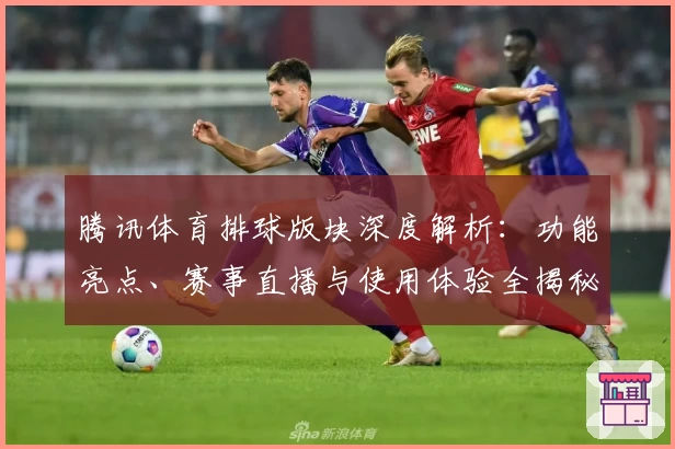 腾讯体育排球版块深度解析：功能亮点、赛事直播与使用体验全揭秘