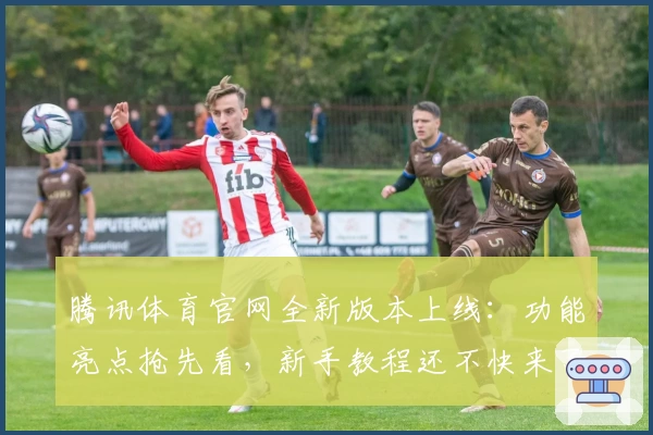 腾讯体育官网全新版本上线:功能亮点抢先看,新手教程还不快来了解