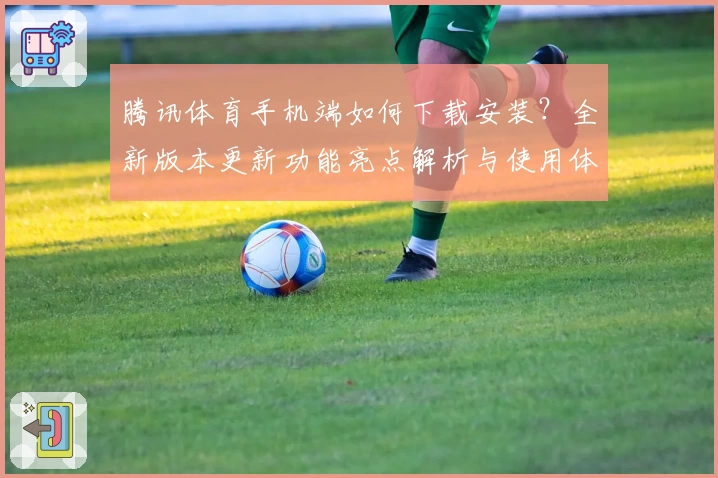 腾讯体育手机端如何下载安装？全新版本更新功能亮点解析与使用体验详解