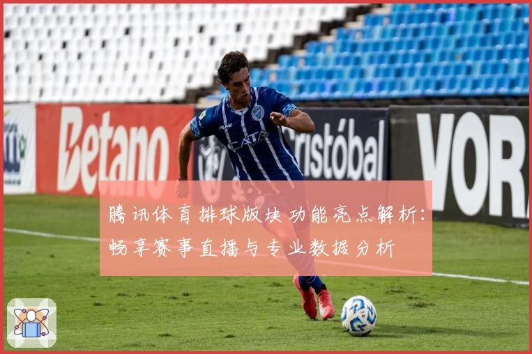腾讯体育排球版块功能亮点解析：畅享赛事直播与专业数据分析