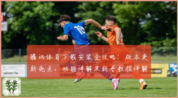 腾讯体育下载安装全攻略：版本更新亮点、功能详解及新手教程详解
