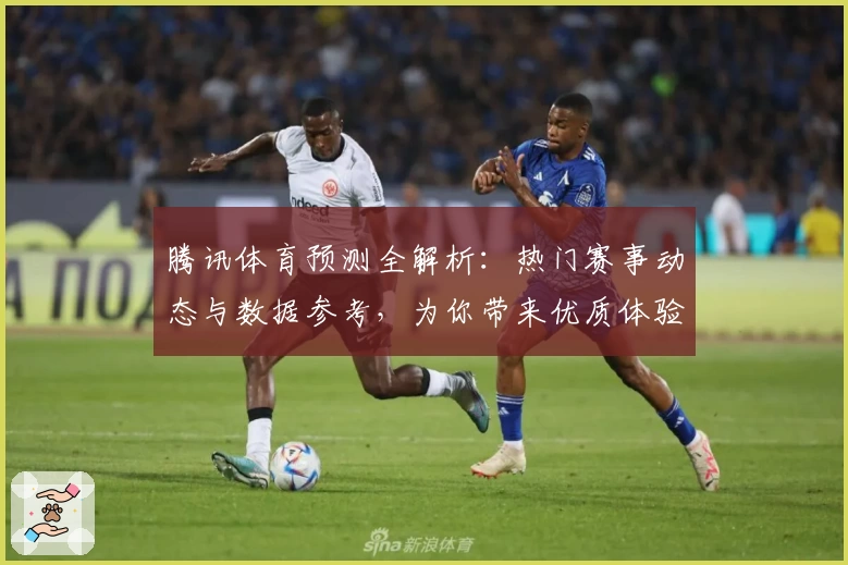 腾讯体育预测全解析：热门赛事动态与数据参考，为你带来优质体验