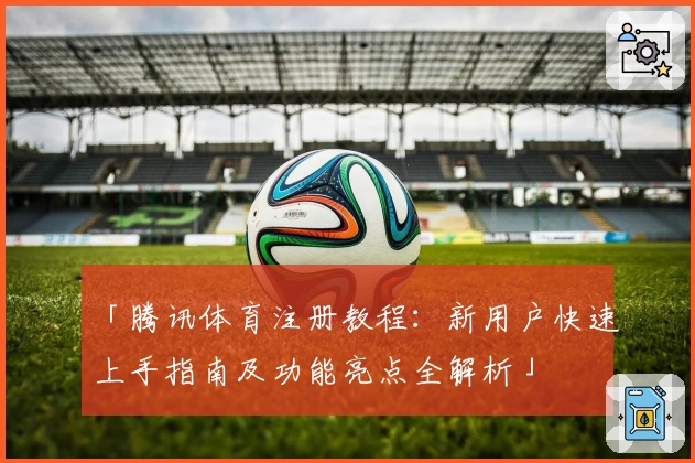 「腾讯体育注册教程：新用户快速上手指南及功能亮点全解析」