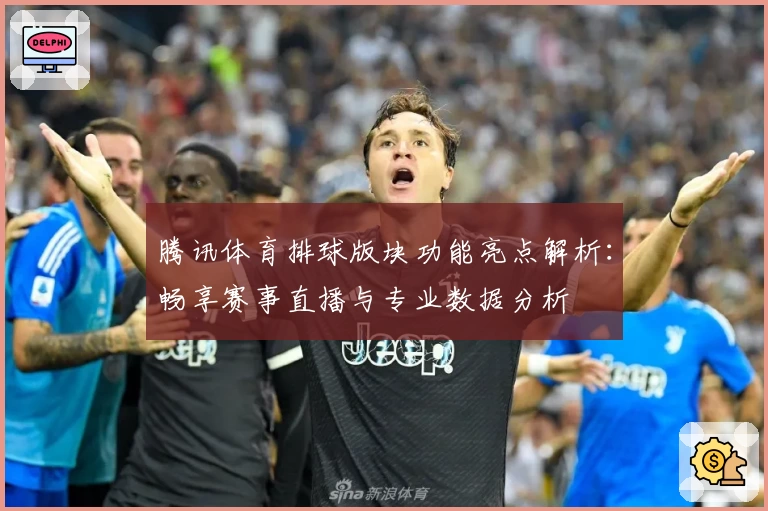 腾讯体育排球版块功能亮点解析：畅享赛事直播与专业数据分析