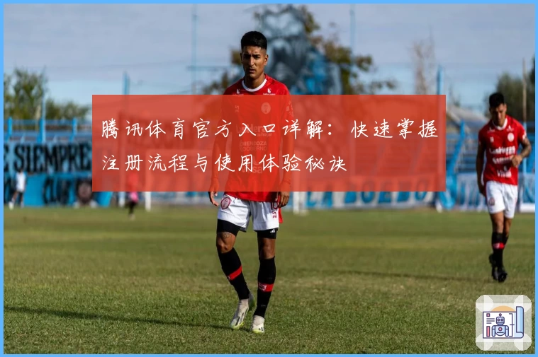 腾讯体育官方入口详解：快速掌握注册流程与使用体验秘诀