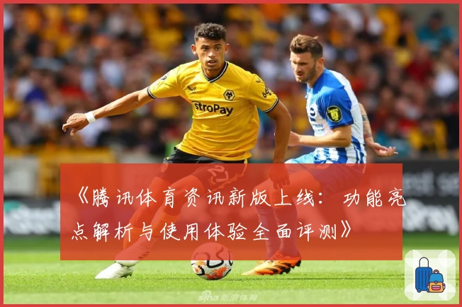 《腾讯体育资讯新版上线：功能亮点解析与使用体验全面评测》