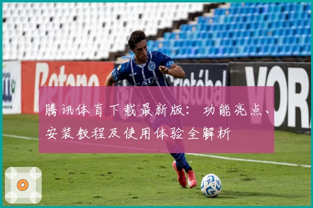 腾讯体育下载最新版：功能亮点、安装教程及使用体验全解析