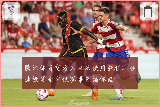 腾讯体育官方入口及使用教程：快速畅享全方位赛事直播体验