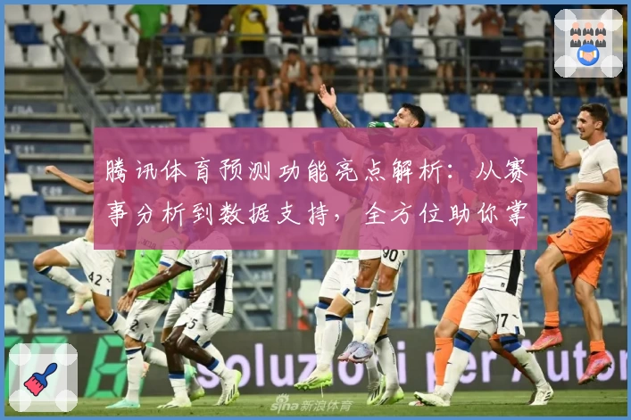 腾讯体育预测功能亮点解析：从赛事分析到数据支持，全方位助你掌握赛场动态