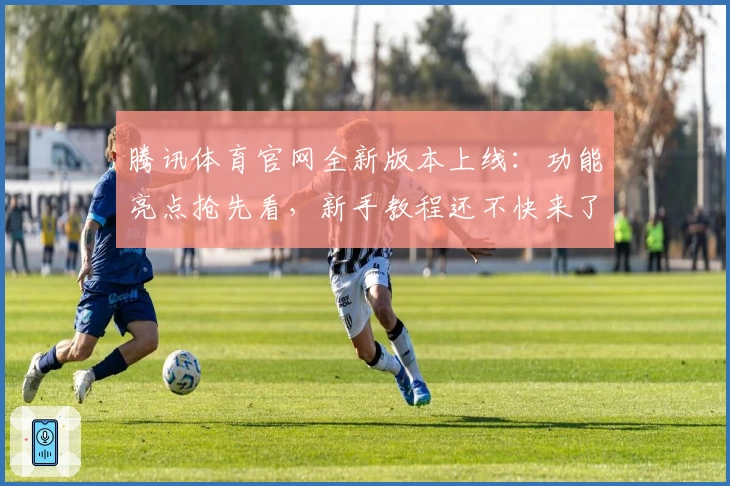 腾讯体育官网全新版本上线:功能亮点抢先看,新手教程还不快来了解