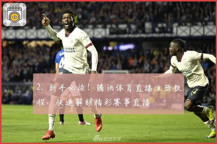 2. 新手必读!腾讯体育直播注册教程,快速解锁精彩赛事直播
