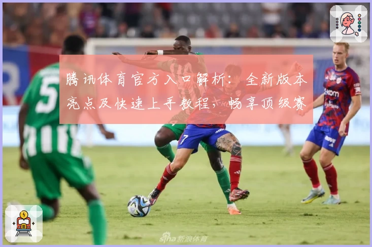 腾讯体育官方入口解析：全新版本亮点及快速上手教程，畅享顶级赛事体验