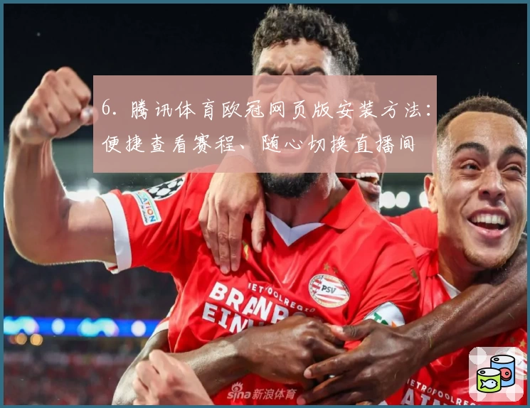 6. 腾讯体育欧冠网页版安装方法：便捷查看赛程、随心切换直播间