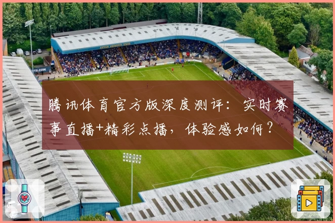 腾讯体育官方版深度测评：实时赛事直播+精彩点播，体验感如何？