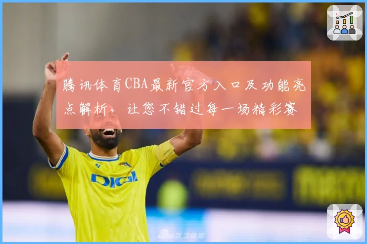 腾讯体育CBA最新官方入口及功能亮点解析，让您不错过每一场精彩赛事