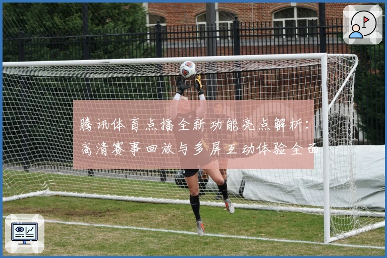 腾讯体育点播全新功能亮点解析：高清赛事回放与多屏互动体验全面升级