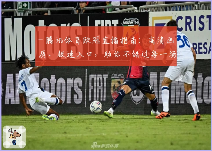 - 腾讯体育欧冠直播指南：高清画质、极速入口，助你不错过每一场激动人心的对决
