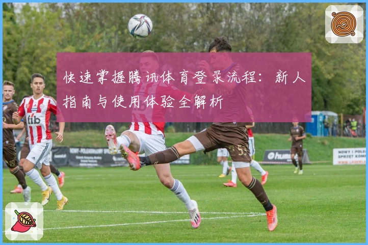 快速掌握腾讯体育登录流程：新人指南与使用体验全解析