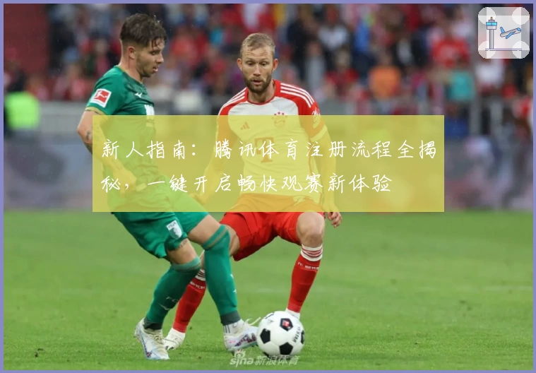 新人指南:腾讯体育注册流程全揭秘,一键开启畅快观赛新体验
