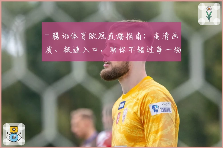 - 腾讯体育欧冠直播指南：高清画质、极速入口，助你不错过每一场激动人心的对决