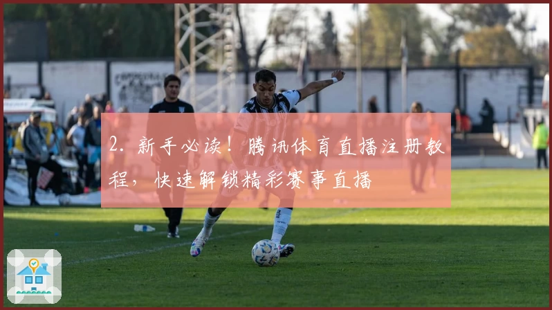 2. 新手必读!腾讯体育直播注册教程,快速解锁精彩赛事直播