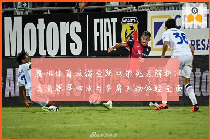 腾讯体育点播全新功能亮点解析：高清赛事回放与多屏互动体验全面升级