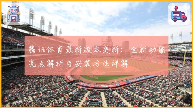 腾讯体育最新版本更新：全新功能亮点解析与安装方法详解