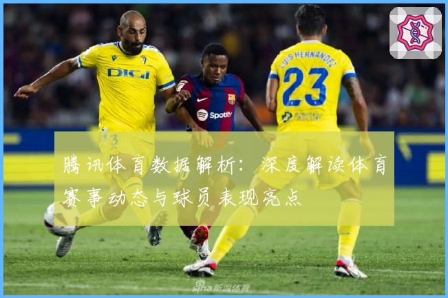 腾讯体育数据解析：深度解读体育赛事动态与球员表现亮点