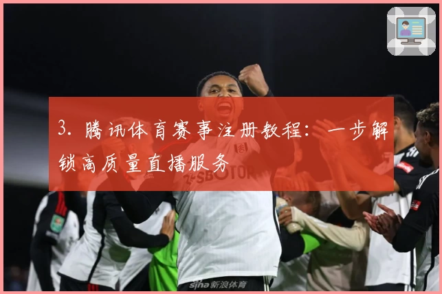 3. 腾讯体育赛事注册教程：一步解锁高质量直播服务