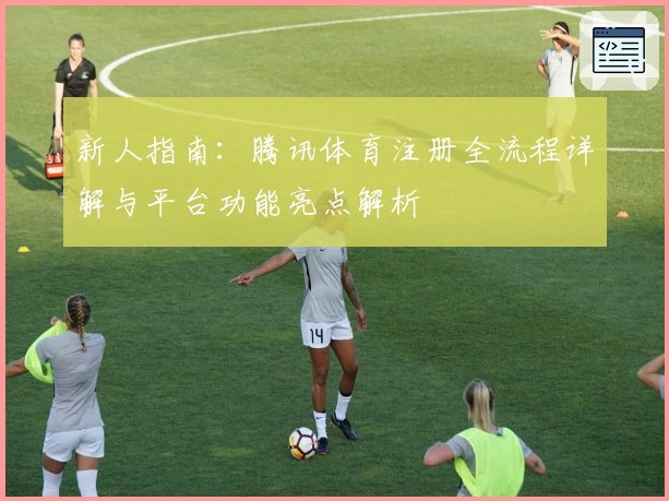 新人指南：腾讯体育注册全流程详解与平台功能亮点解析