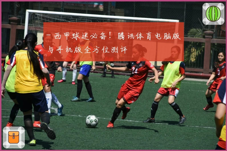 - 西甲球迷必备！腾讯体育电脑版与手机版全方位测评