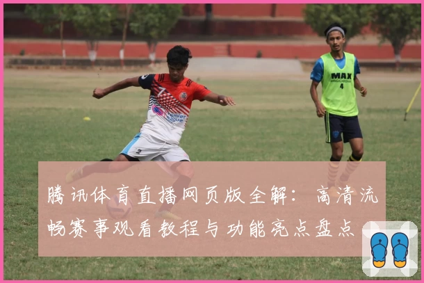 腾讯体育直播网页版全解：高清流畅赛事观看教程与功能亮点盘点