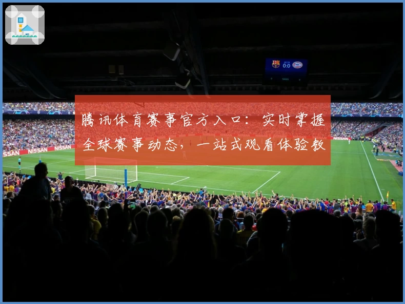 腾讯体育赛事官方入口：实时掌握全球赛事动态，一站式观看体验教程完整攻略
