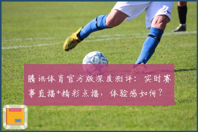 腾讯体育官方版深度测评：实时赛事直播+精彩点播，体验感如何？