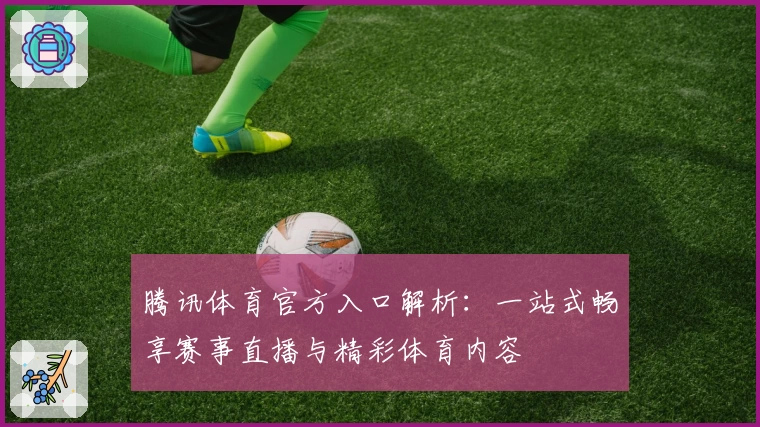 腾讯体育官方入口解析：一站式畅享赛事直播与精彩体育内容