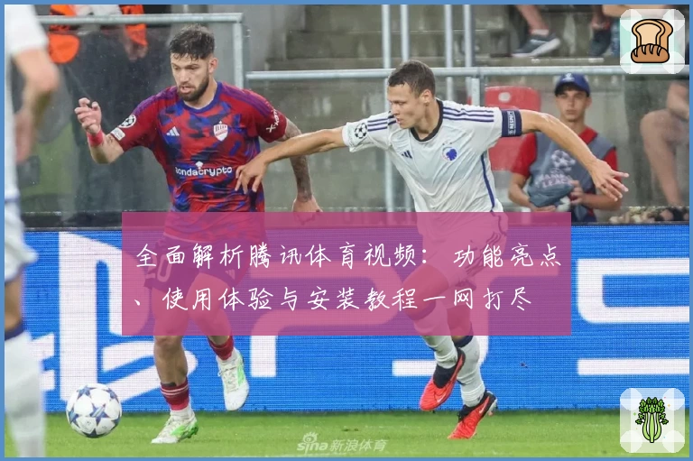 全面解析腾讯体育视频：功能亮点、使用体验与安装教程一网打尽