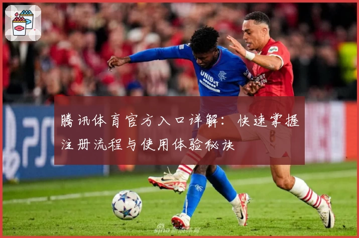 腾讯体育官方入口详解：快速掌握注册流程与使用体验秘诀